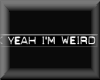 f..k yeah im wierd