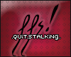 C. Quit stalking