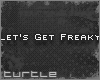 ~T* Let's Get Freaky
